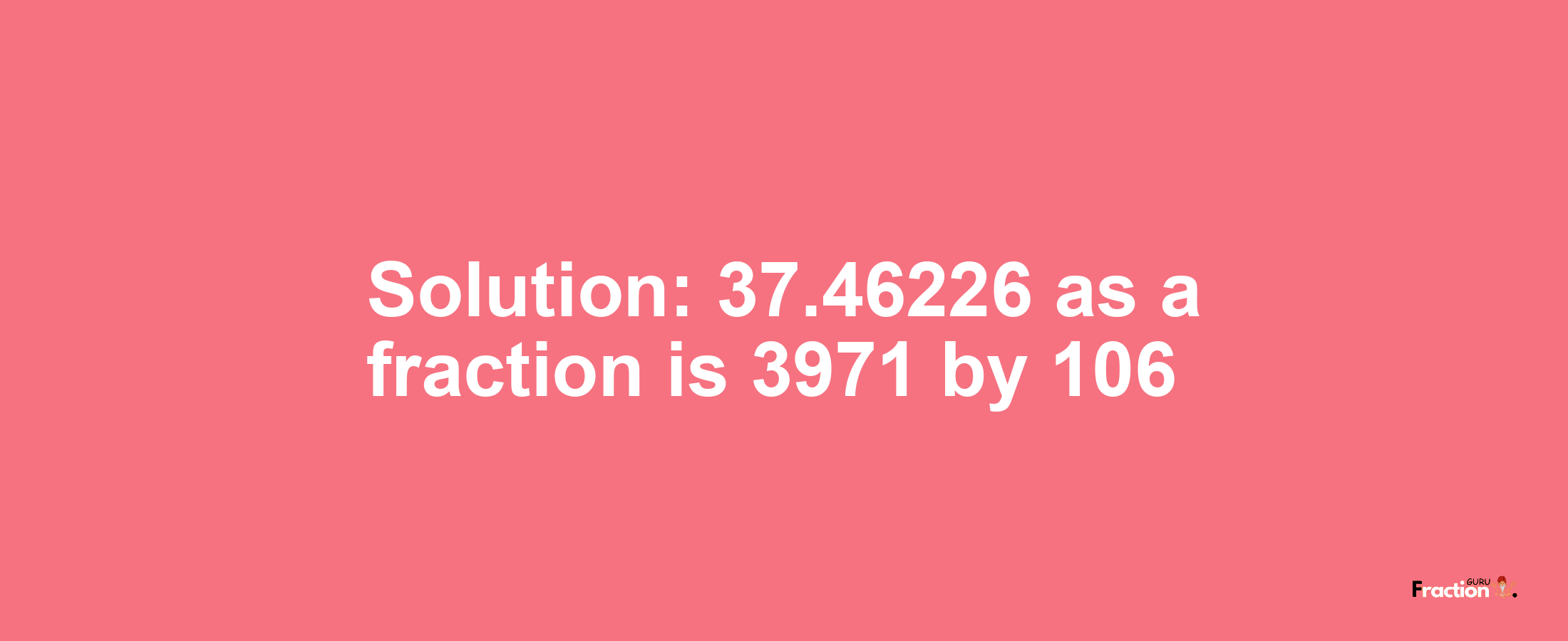 Solution:37.46226 as a fraction is 3971/106